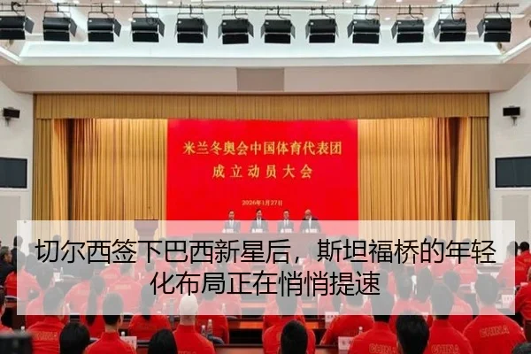 切尔西签下巴西新星后，斯坦福桥的年轻化布局正在悄悄提速